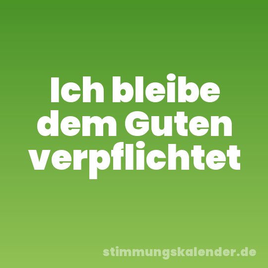 Ich bleibe dem Guten verpflichtet