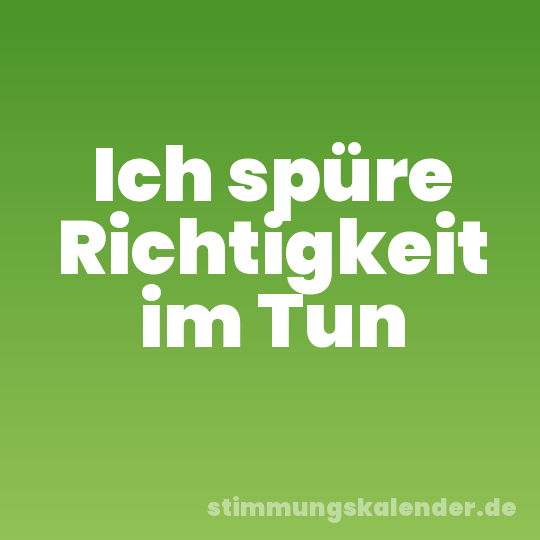 Ich spüre Richtigkeit im Tun