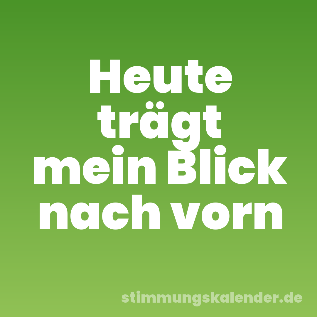 Heute trägt mein Blick nach vorn