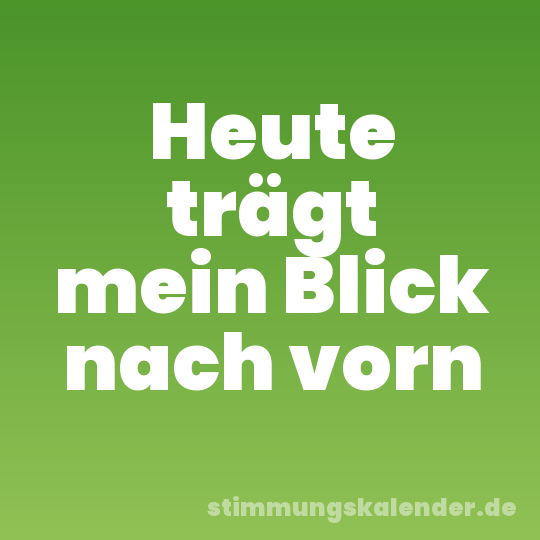 Heute trägt mein Blick nach vorn
