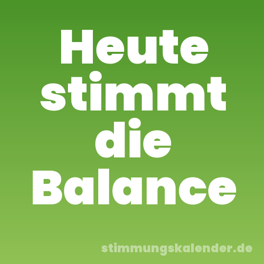 Heute stimmt die Balance
