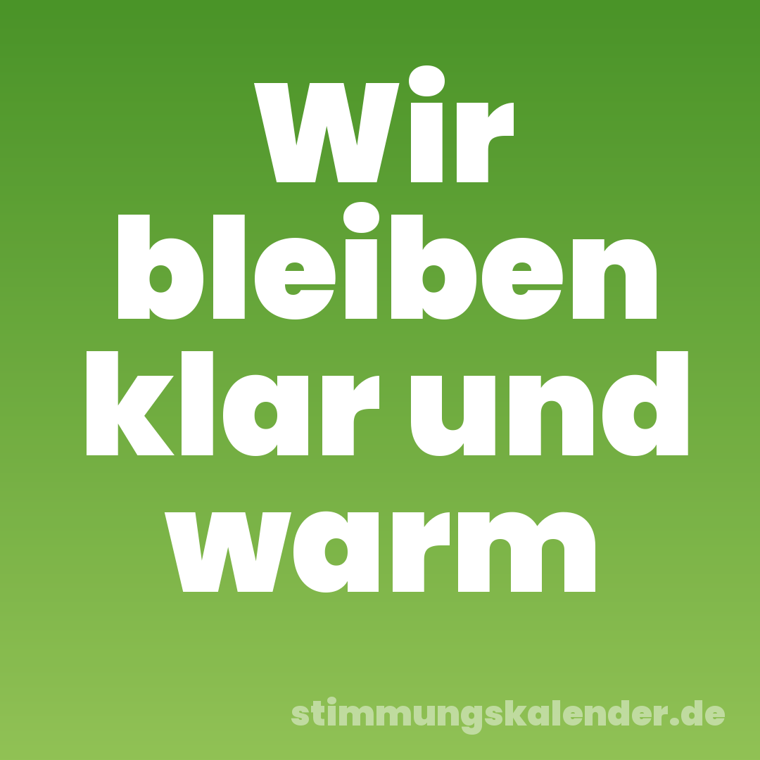 Wir bleiben klar und warm