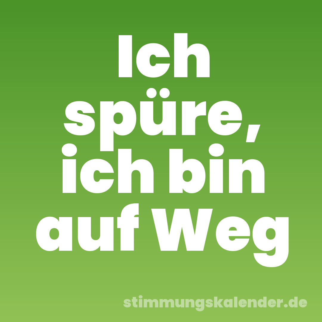 Ich spüre, ich bin auf Weg