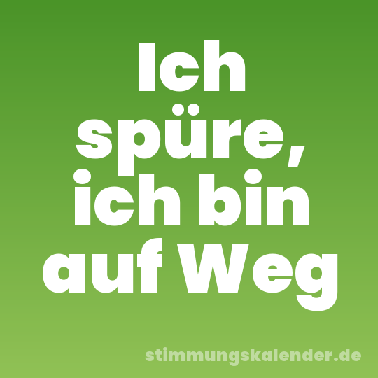 Ich spüre, ich bin auf Weg