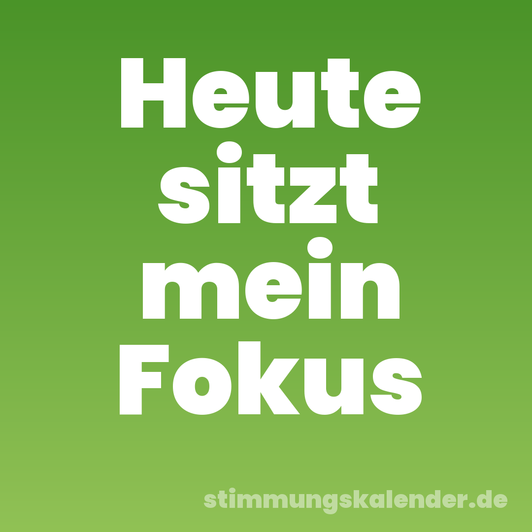 Heute sitzt mein Fokus