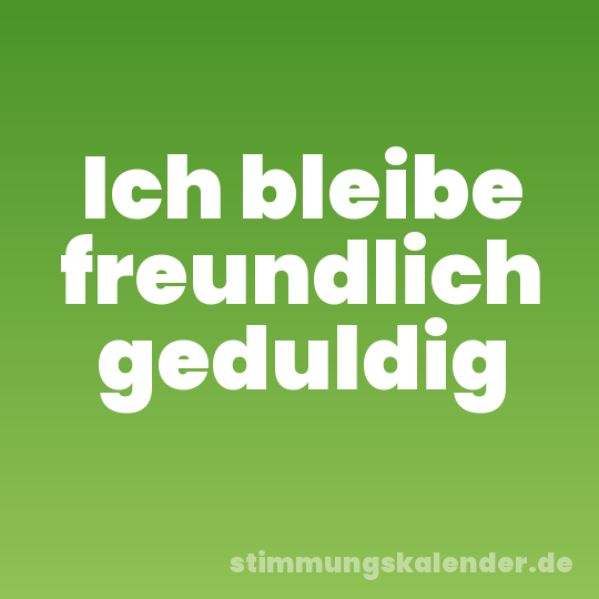 Ich bleibe freundlich geduldig