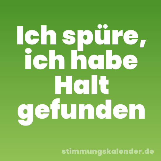 Ich spüre, ich habe Halt gefunden