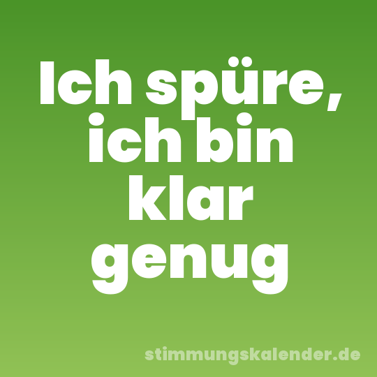 Ich spüre, ich bin klar genug
