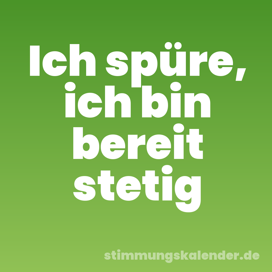 Ich spüre, ich bin bereit stetig