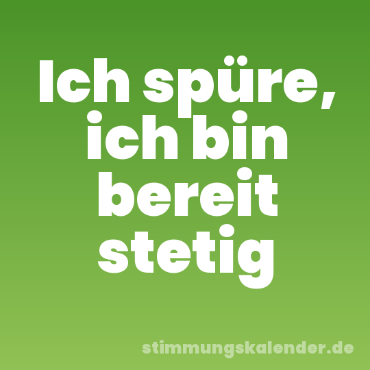 Ich spüre, ich bin bereit stetig