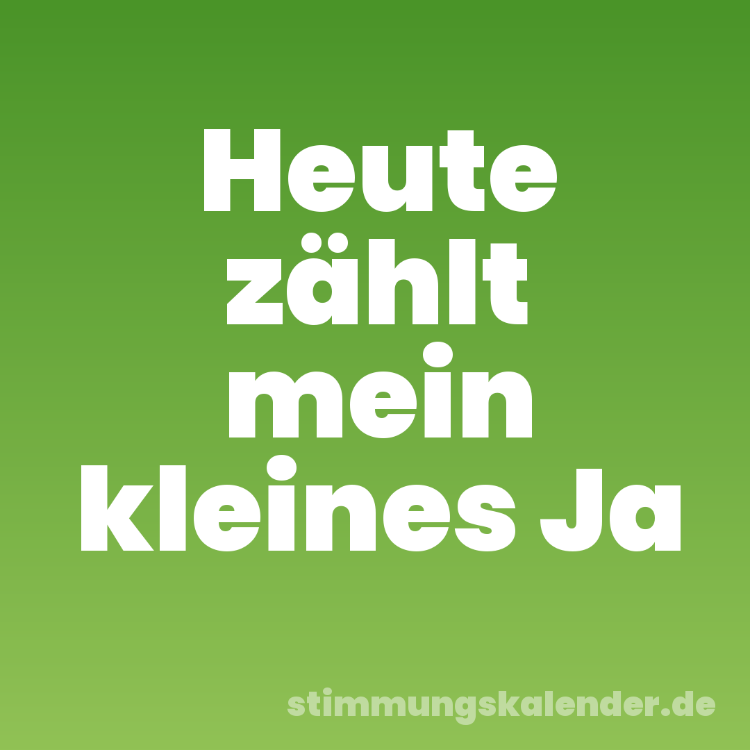 Heute zählt mein kleines Ja