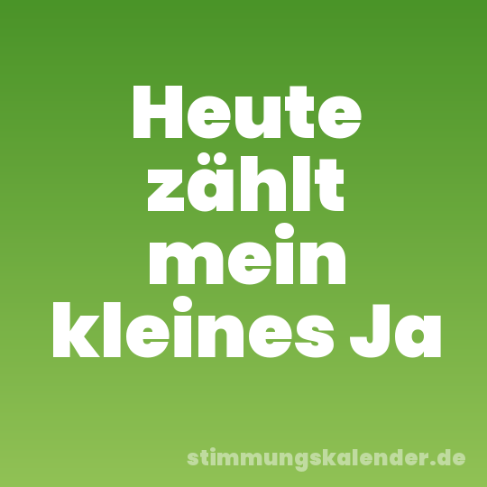 Heute zählt mein kleines Ja