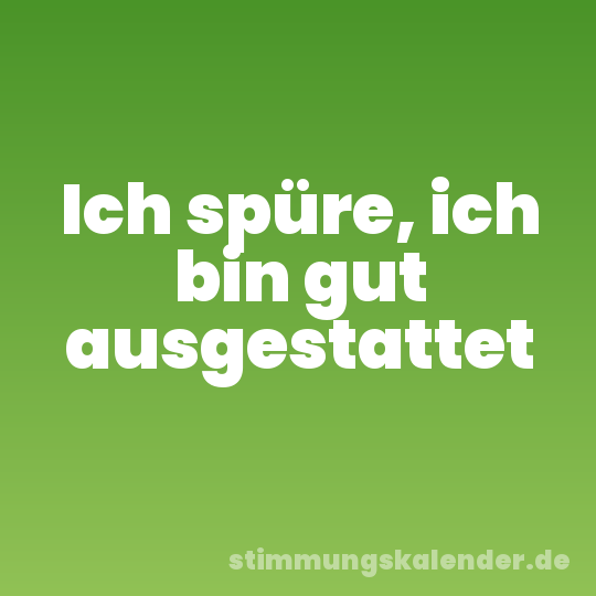 Ich spüre, ich bin gut ausgestattet