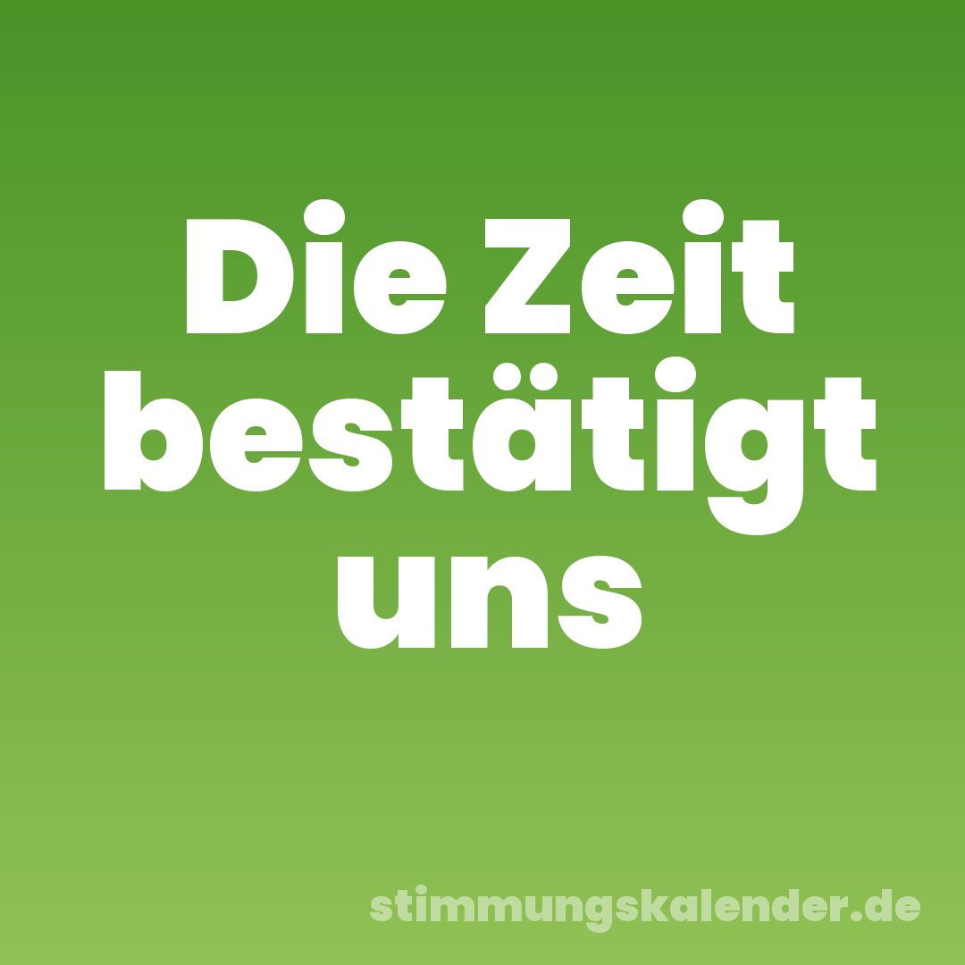 Die Zeit bestätigt uns