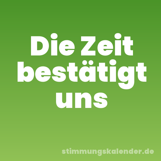 Die Zeit bestätigt uns