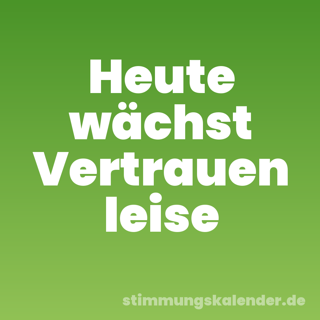 Heute wächst Vertrauen leise
