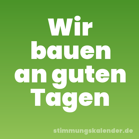 Wir bauen an guten Tagen