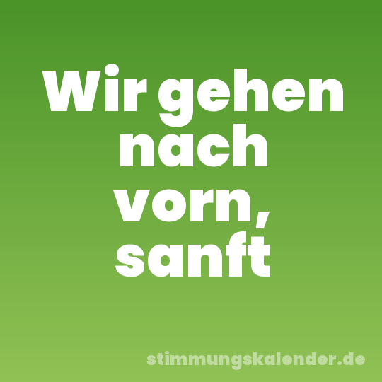 Wir gehen nach vorn, sanft