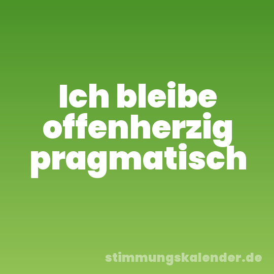 Ich bleibe offenherzig pragmatisch