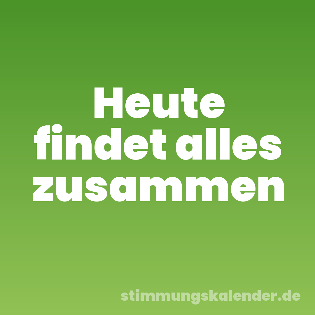 Heute findet alles zusammen