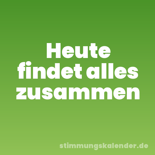 Heute findet alles zusammen