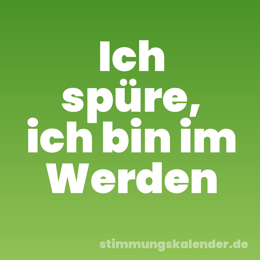 Ich spüre, ich bin im Werden