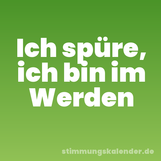 Ich spüre, ich bin im Werden