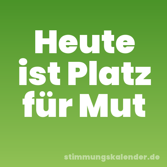 Heute ist Platz für Mut