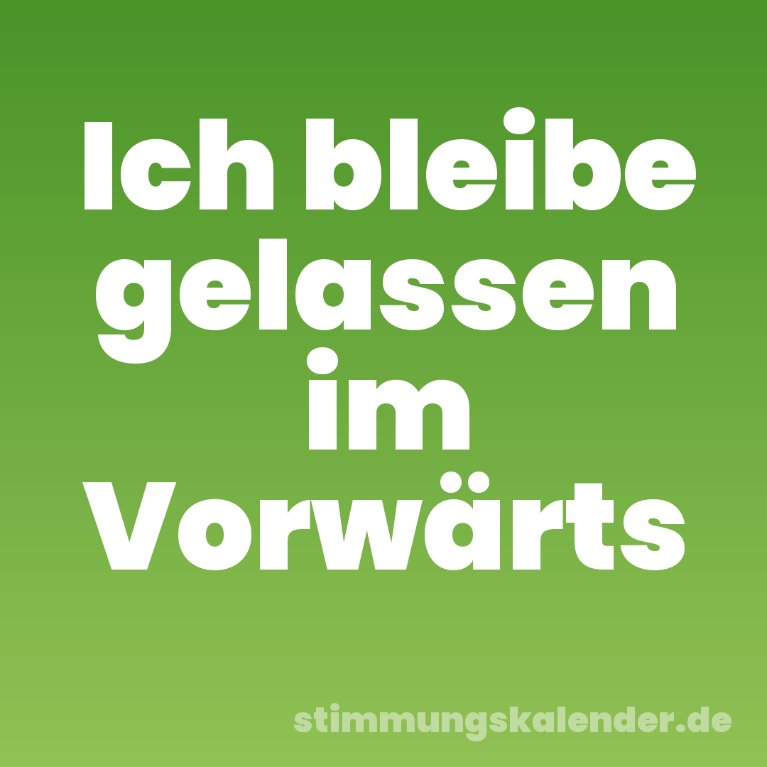 Ich bleibe gelassen im Vorwärts