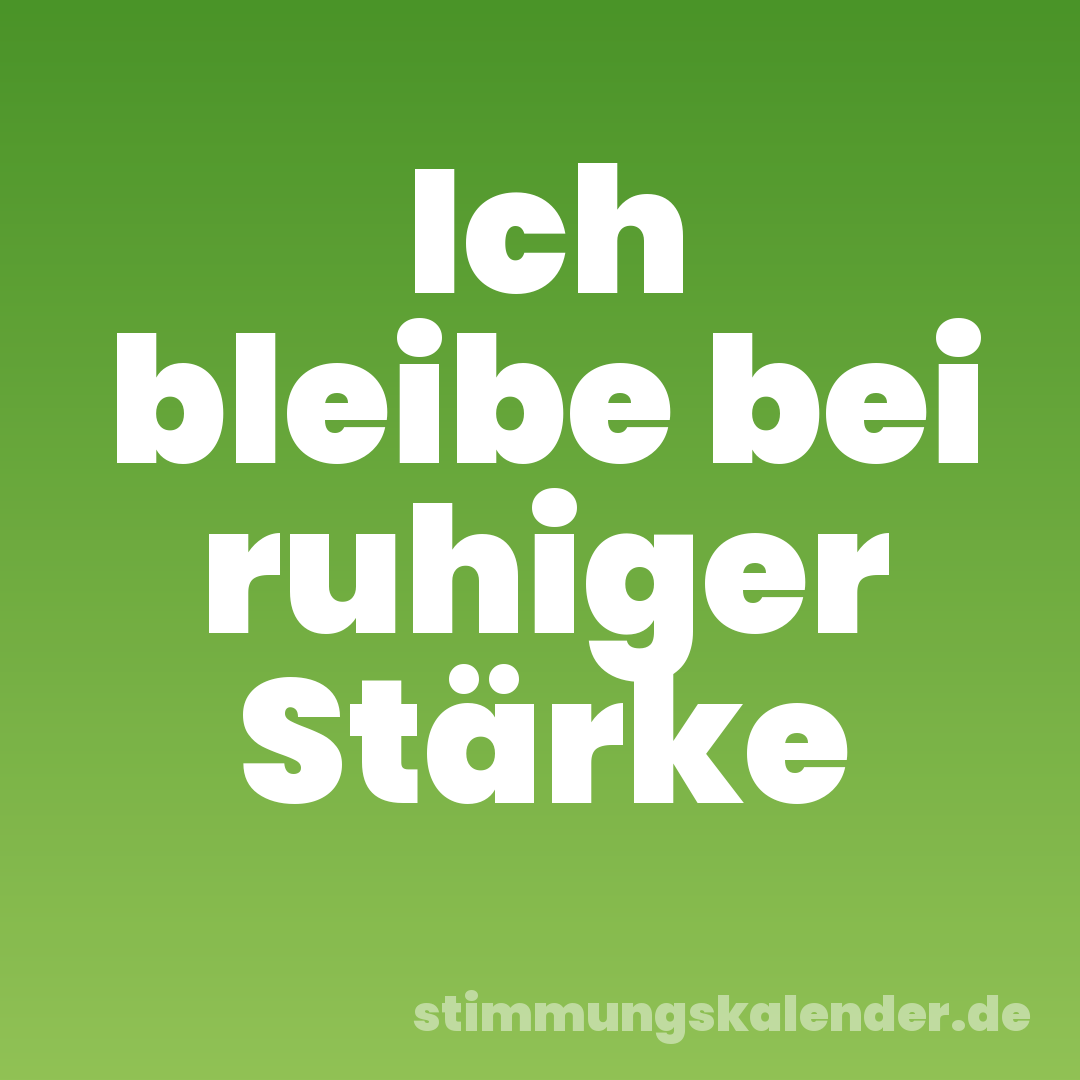 Ich bleibe bei ruhiger Stärke
