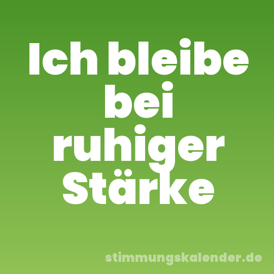 Ich bleibe bei ruhiger Stärke