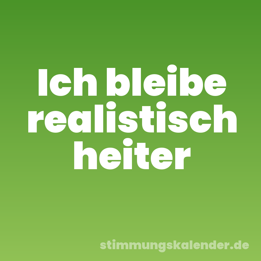 Ich bleibe realistisch heiter