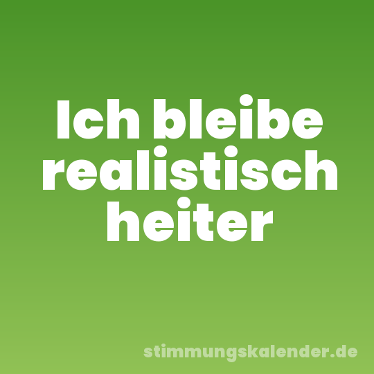 Ich bleibe realistisch heiter