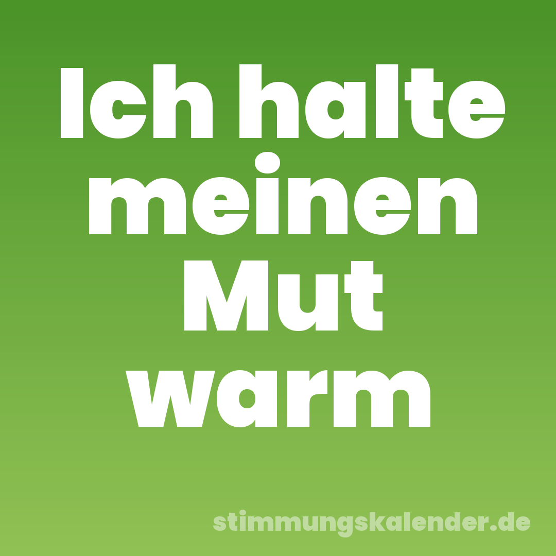 Ich halte meinen Mut warm