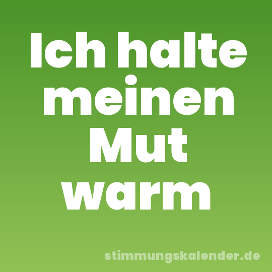 Ich halte meinen Mut warm