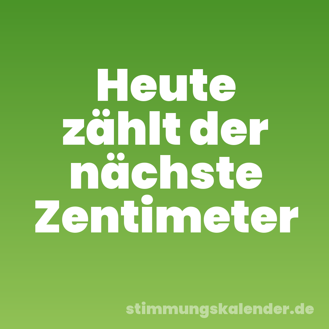 Heute zählt der nächste Zentimeter