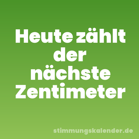 Heute zählt der nächste Zentimeter