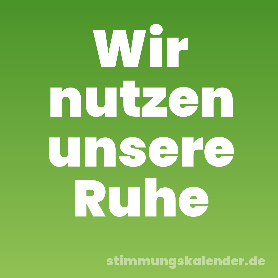 Wir nutzen unsere Ruhe