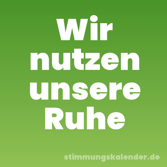 Wir nutzen unsere Ruhe