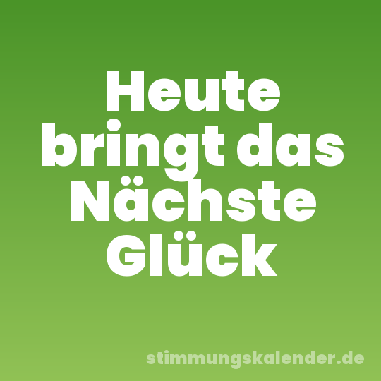 Heute bringt das Nächste Glück