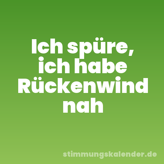 Ich spüre, ich habe Rückenwind nah