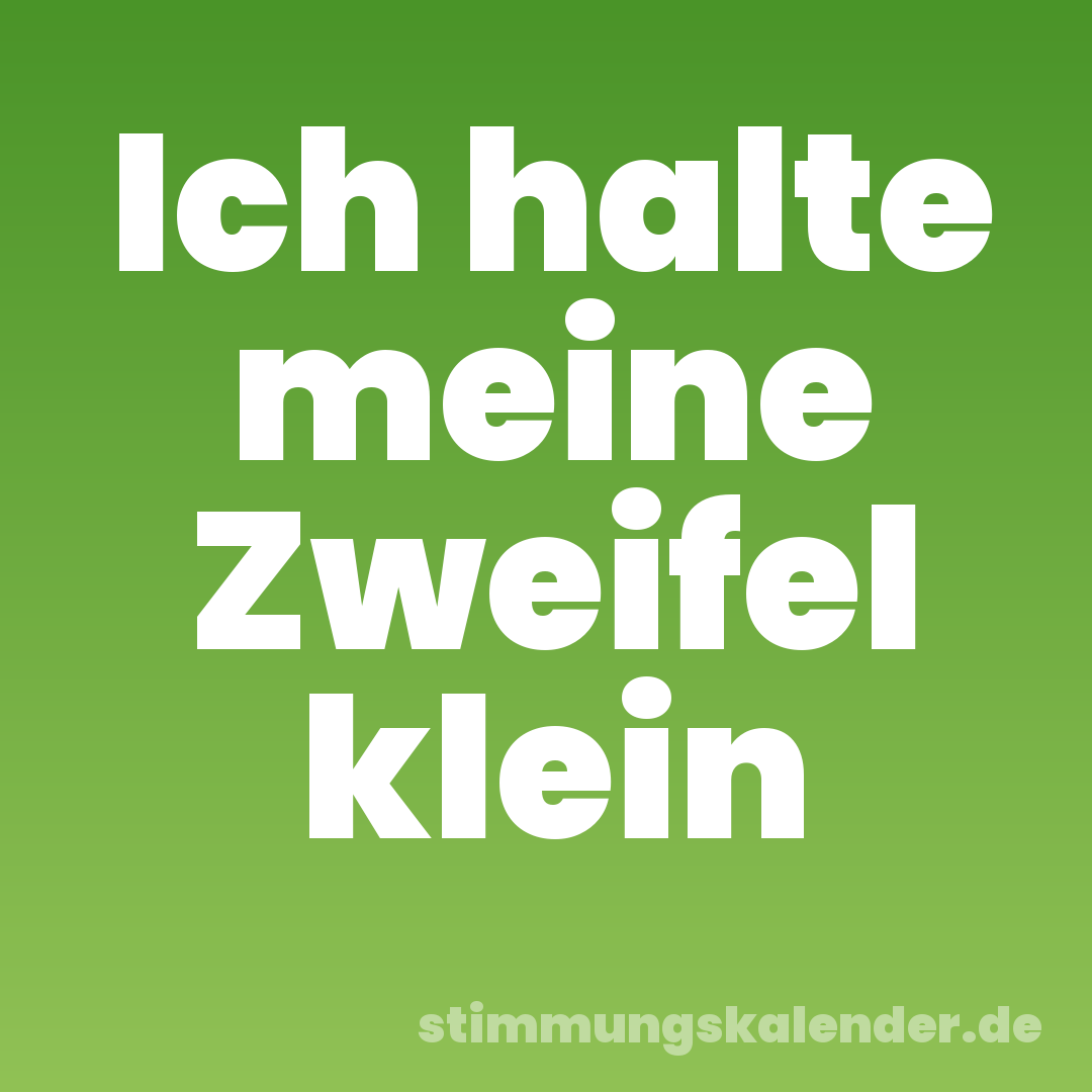 Ich halte meine Zweifel klein