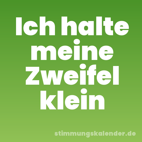 Ich halte meine Zweifel klein