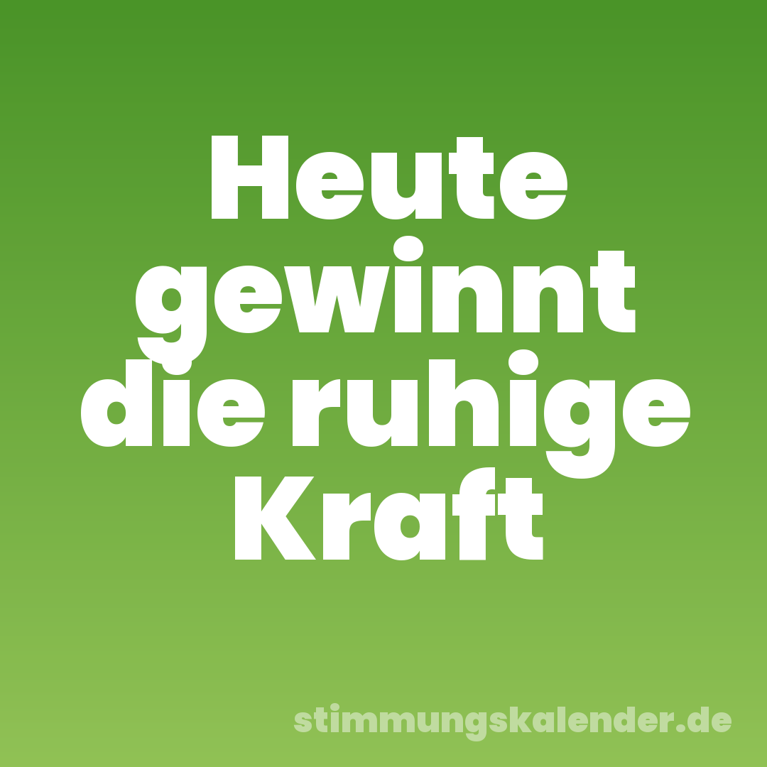 Heute gewinnt die ruhige Kraft