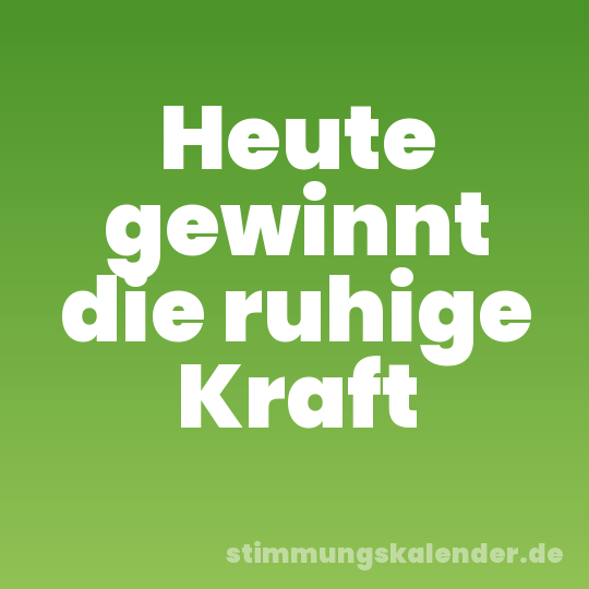 Heute gewinnt die ruhige Kraft
