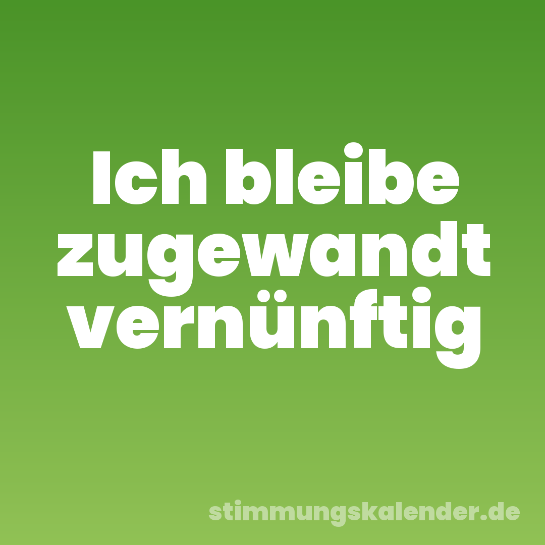 Ich bleibe zugewandt vernünftig