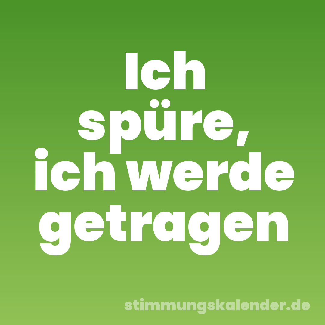 Ich spüre, ich werde getragen