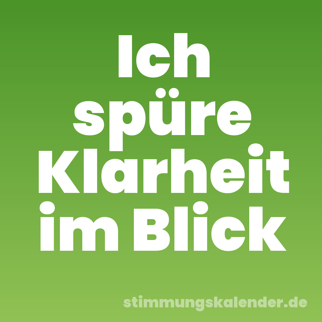 Ich spüre Klarheit im Blick