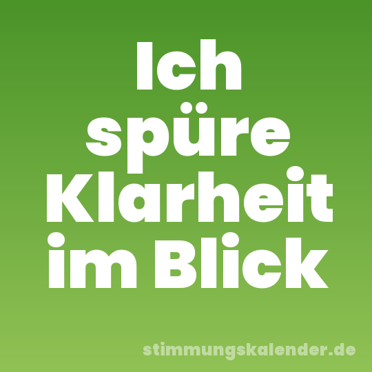 Ich spüre Klarheit im Blick