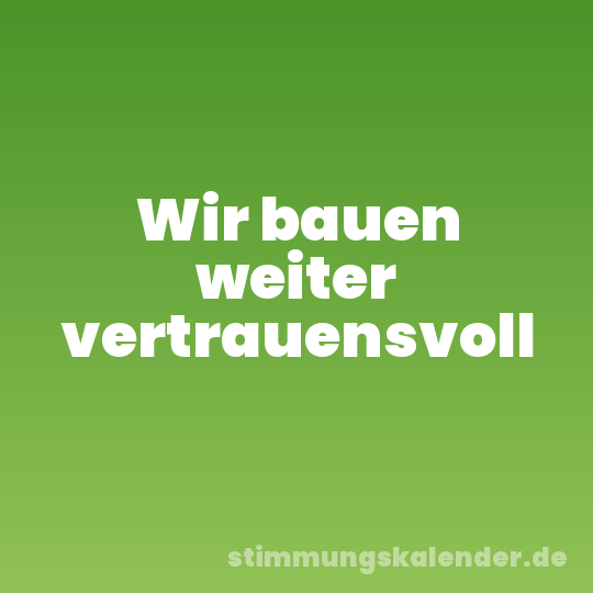 Wir bauen weiter vertrauensvoll